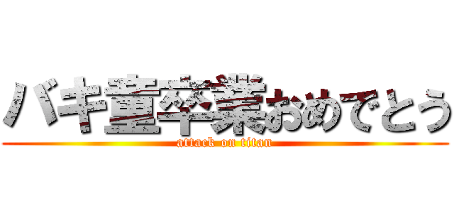 バキ童卒業おめでとう (attack on titan)