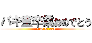 バキ童卒業おめでとう (attack on titan)