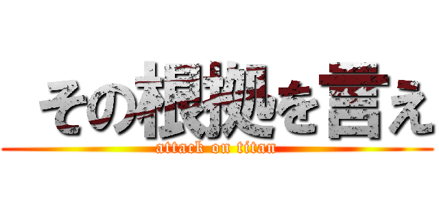  その根拠を言え (attack on titan)