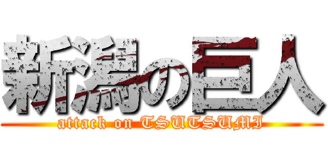 新潟の巨人 (attack on TSUTSUMI)