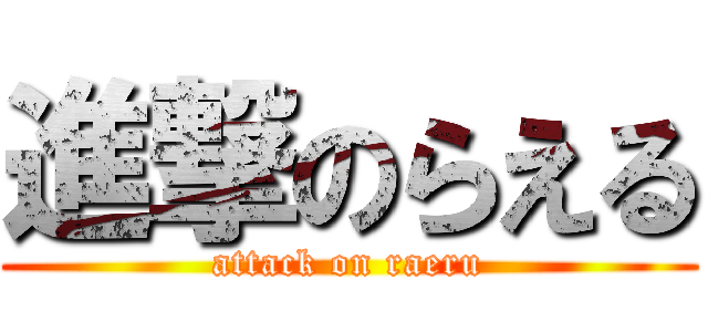 進撃のらえる (attack on raeru)