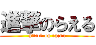 進撃のらえる (attack on raeru)