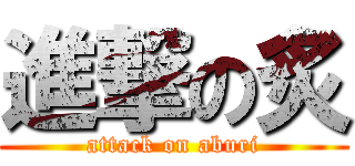 進撃の炙 (attack on aburi)