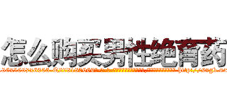 怎么购买男性绝育药 (怎么购买男性绝育药【电-186x2687x6963-Q278180069元-吉-药-业】我们做的是长期生意,靠的是老客户长期支持 http://sngk.net/FsaAw0
)