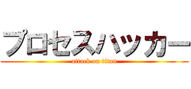 プロセスハッカー (attack on titan)
