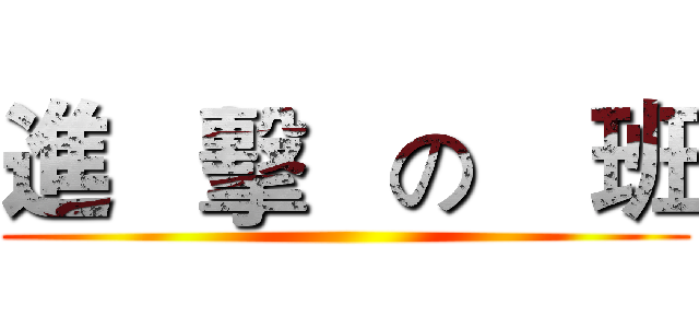 進   擊   の    班 ()