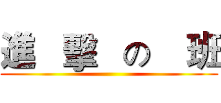 進   擊   の    班 ()