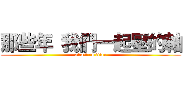 那些年 我們一起壓的軸 (attack on titan)