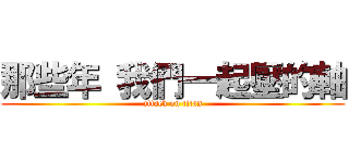 那些年 我們一起壓的軸 (attack on titan)