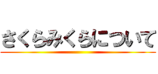 さくらみくらについて ()