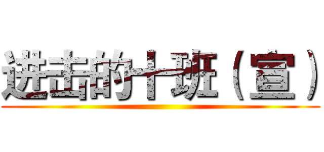 进击的十班（ 宣） ()