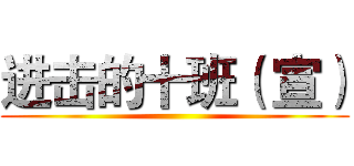 进击的十班（ 宣） ()