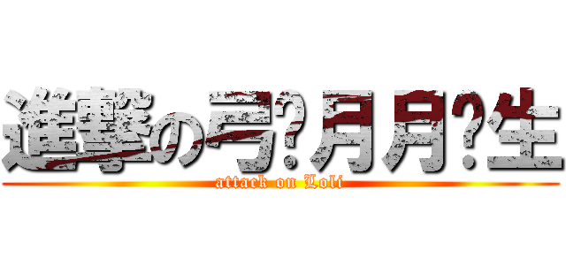 進撃の弓长月月鸟生 (attack on Loli)