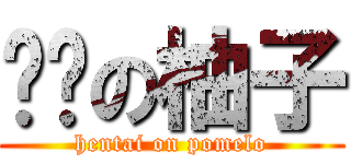 变态の柚子 (hentai on pomelo)