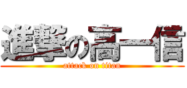 進撃の高一信 (attack on titan)