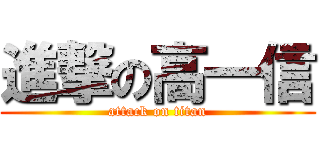 進撃の高一信 (attack on titan)
