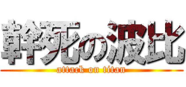 幹死の波比 (attack on titan)