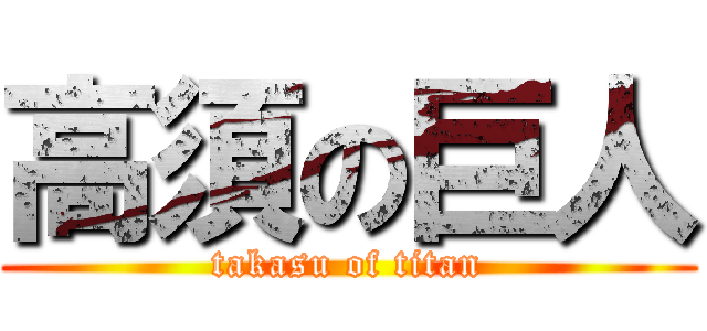 高須の巨人 (takasu of titan)