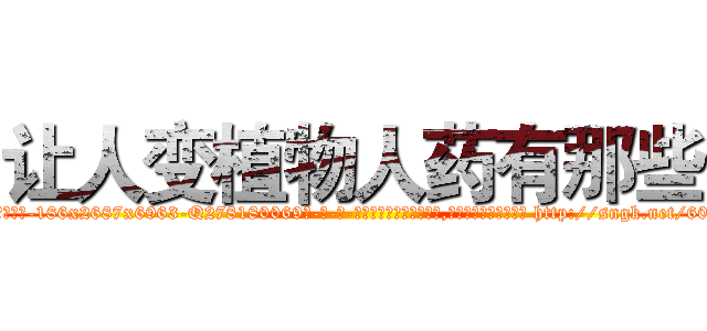 让人变植物人药有那些 (让人变植物人药有那些【电-186x2687x6963-Q278180069元-吉-药-业】我们做的是长期生意,靠的是老客户长期支持 http://sngk.net/60YJMn
)