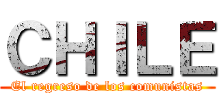 ＣＨＩＬＥ (El regreso de los comunistas)