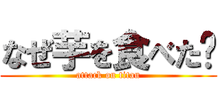 なぜ芋を食べた⁉ (attack on titan)