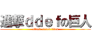 進撃ｄｄｅｆの巨人 (attack efefon titan)