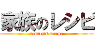 家族のレシピ (family's recipe)