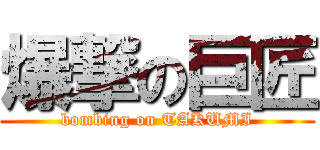 爆撃の巨匠 (bombing on TAKUMI)