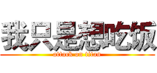 我只是想吃饭 (attack on titan)