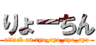 りょーちん (attack on ryo_ryo_ryo_ryo)