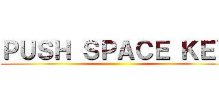 ＰＵＳＨ ＳＰＡＣＥ ＫＥＹ ()