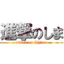 進撃のしま (attack on Shima)