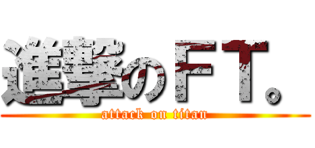 進撃のＦＴ。 (attack on titan)