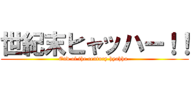世紀末ヒャッハー！！ (End of the century hyahha-)