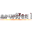 あかりが好きだ！ (By akashi)