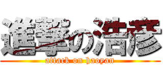 進撃の浩彦 (attack on haoyan)
