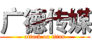 广德传媒 (attack on titan)
