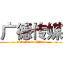 广德传媒 (attack on titan)