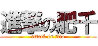 進撃の肥千 (attack on 屎lia)