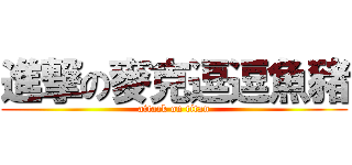 進撃の麥克逗逗魚豬 (attack on titan)