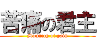 苦痛の君主 (Monarch of pain)