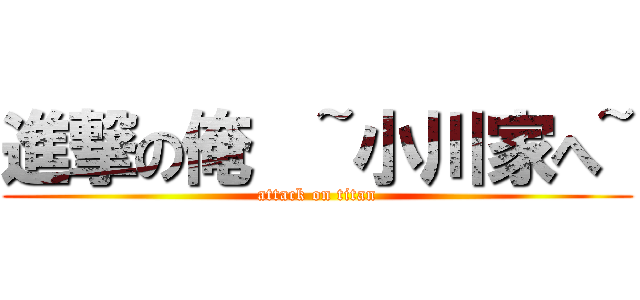 進撃の俺  ~小川家へ~ (attack on titan)