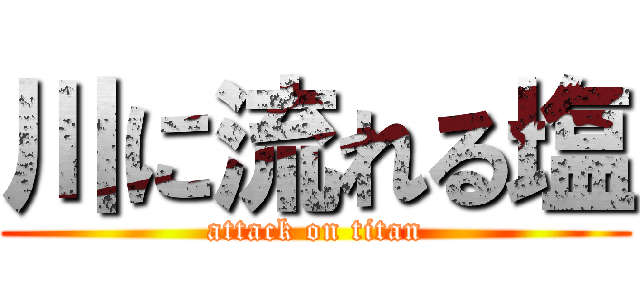 川に流れる塩 (attack on titan)