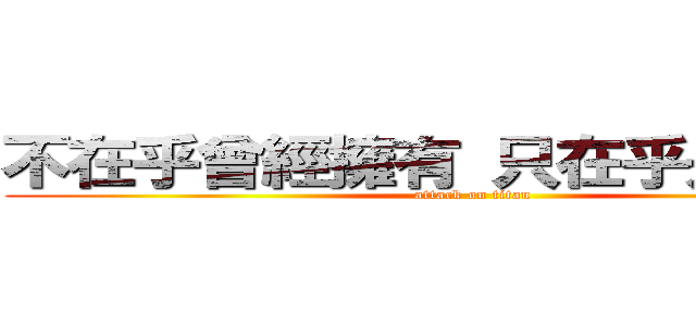 不在乎曾經擁有 只在乎是否擁有 (attack on titan)