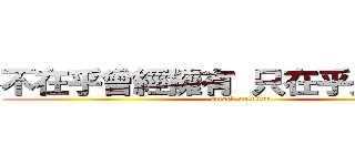 不在乎曾經擁有 只在乎是否擁有 (attack on titan)