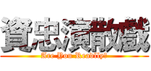 資忠演散戲 (Are You Readlly?)