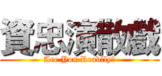 資忠演散戲 (Are You Readlly?)