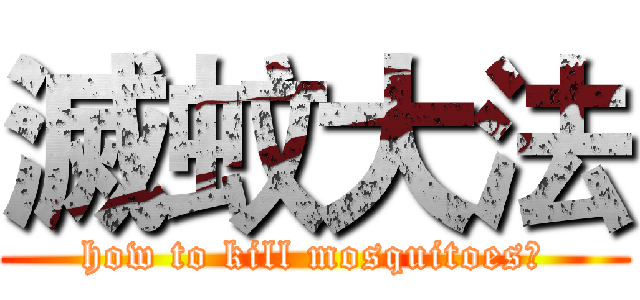 滅蚊大法 (how to kill mosquitoes?)