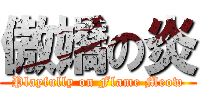 傲嬌の炎 (Playfully on Flame Meow)