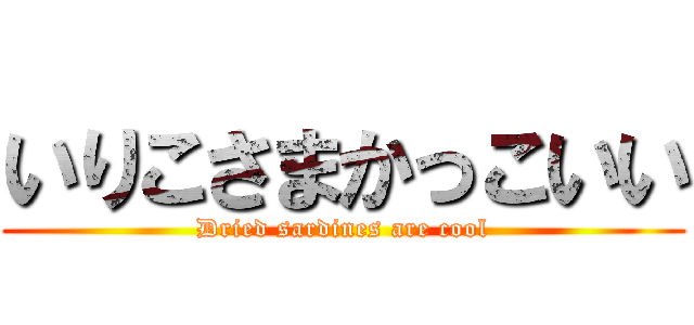 いりこさまかっこいい (Dried sardines are cool)